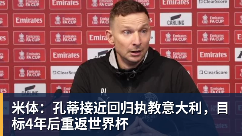 乐鱼体育米体：孔蒂接近回归执教意大利，目标4年后重返世界杯