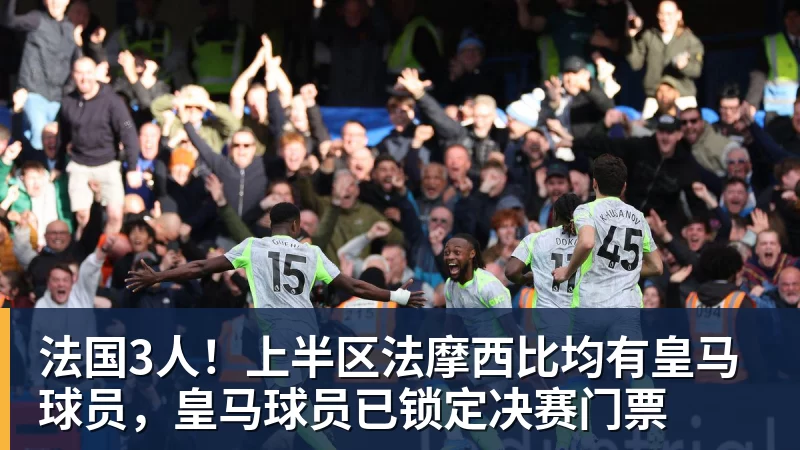 乐鱼体育法国3人！上半区法摩西比均有皇马球员，皇马球员已锁定决赛门票