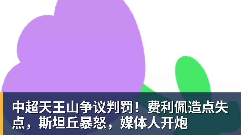 中超天王山争议判罚！费利佩造点失点，斯坦丘暴怒，媒体人开炮
